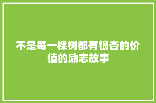 不是每一棵树都有银杏的价值的励志故事