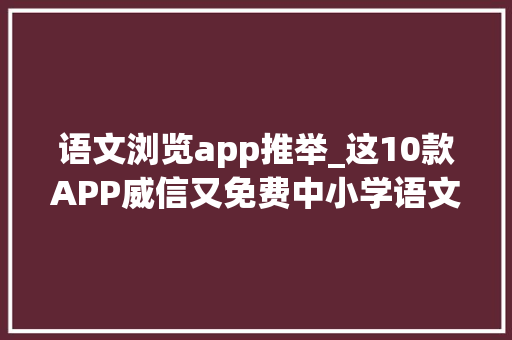 语文浏览app推举_这10款APP威信又免费中小学语文师长教师必备