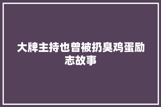 大牌主持也曾被扔臭鸡蛋励志故事