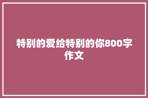 特别的爱给特别的你800字作文