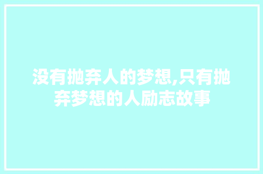 没有抛弃人的梦想,只有抛弃梦想的人励志故事