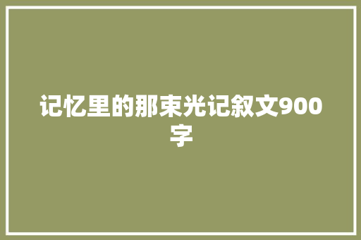 记忆里的那束光记叙文900字