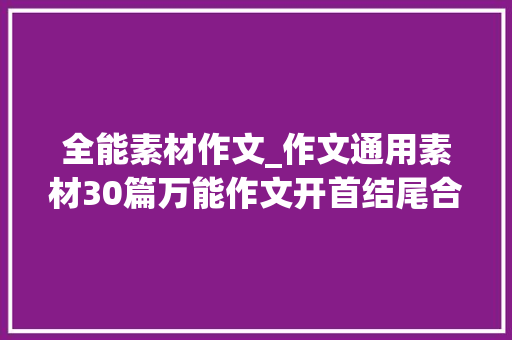 全能素材作文_作文通用素材30篇万能作文开首结尾合集多运用考试拿高分