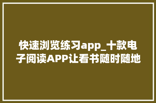 快速浏览练习app_十款电子阅读APP让看书随时随地海量书本任你读