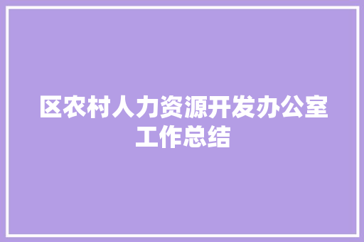 区农村人力资源开发办公室工作总结