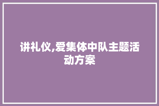 讲礼仪,爱集体中队主题活动方案