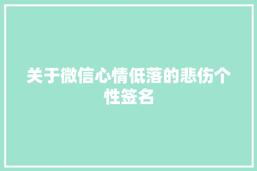 关于微信心情低落的悲伤个性签名 生活范文