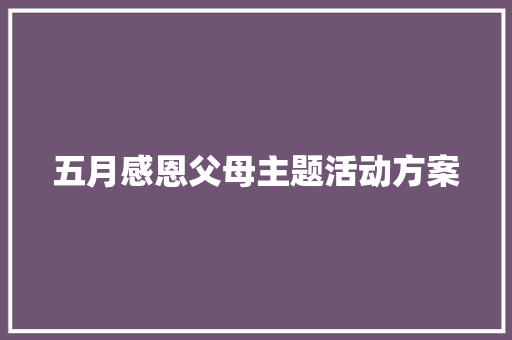 五月感恩父母主题活动方案