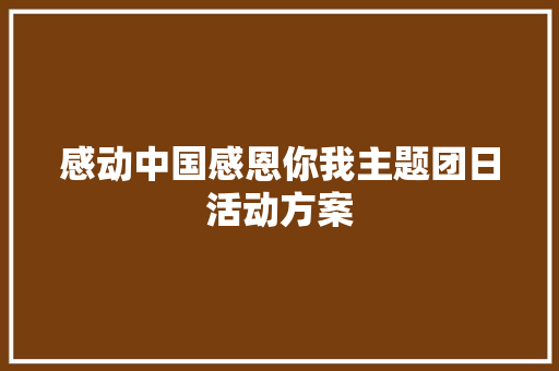 感动中国感恩你我主题团日活动方案