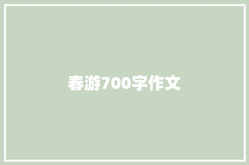 春游700字作文 演讲稿范文