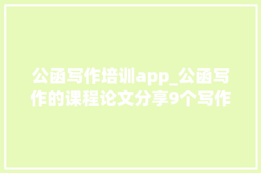 公函写作培训app_公函写作的课程论文分享9个写作软件和年夜众号来比拟看看