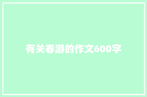 有关春游的作文600字 申请书范文