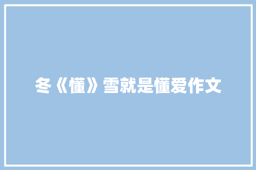 冬《懂》雪就是懂爱作文 生活范文