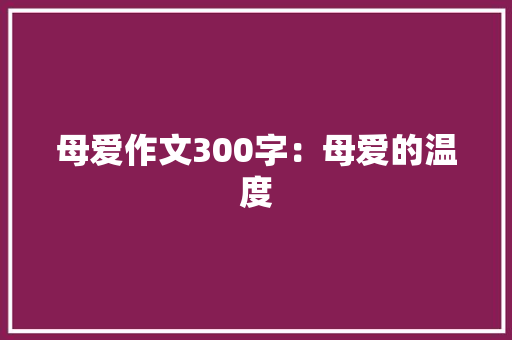 母爱作文300字：母爱的温度