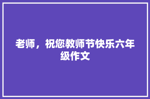 老师，祝您教师节快乐六年级作文