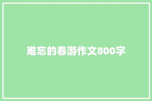 难忘的春游作文800字