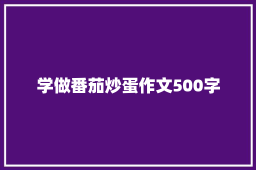 学做番茄炒蛋作文500字