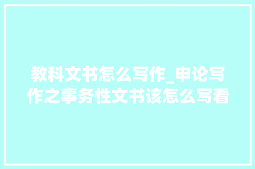 教科文书怎么写作_申论写作之事务性文书该怎么写看完你就知道了