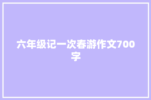 六年级记一次春游作文700字