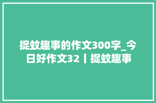 捉蚊趣事的作文300字_今日好作文32丨捉蚊趣事