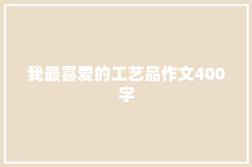 我最喜爱的工艺品作文400字