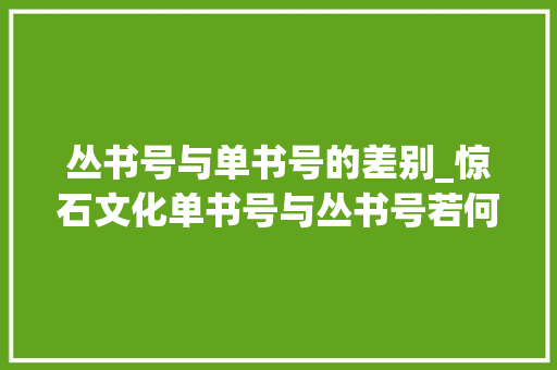 丛书号与单书号的差别_惊石文化单书号与丛书号若何选择两者差异详解