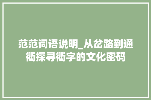 范范词语说明_从岔路到通衢探寻衢字的文化密码