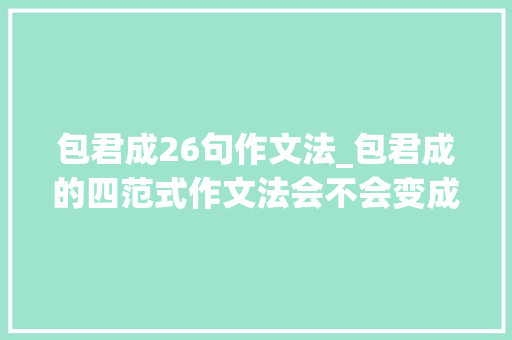 包君成26句作文法_包君成的四范式作文法会不会变成八股文