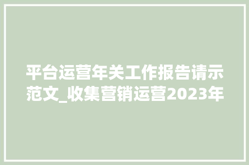 平台运营年关工作报告请示范文_收集营销运营2023年关工作总结职场情报