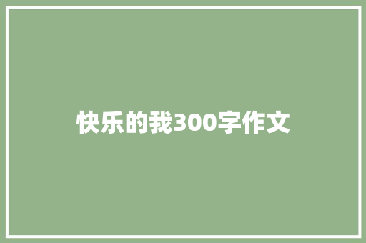 快乐的我300字作文 会议纪要范文