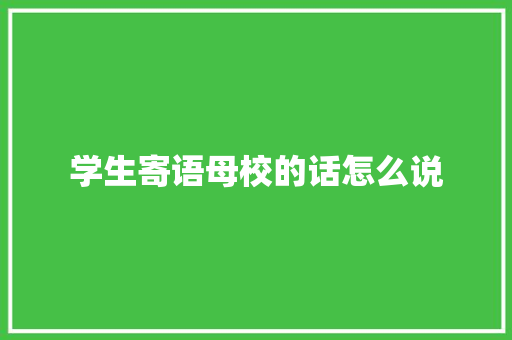 学生寄语母校的话怎么说