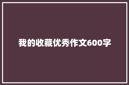 我的收藏优秀作文600字