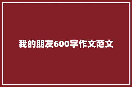 我的朋友600字作文范文