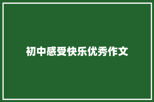 初中感受快乐优秀作文 综述范文