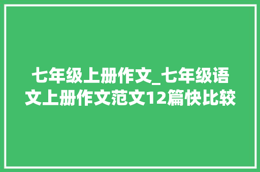 七年级上册作文_七年级语文上册作文范文12篇快比较练一练