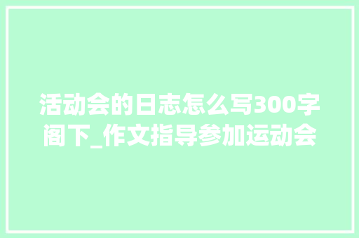 活动会的日志怎么写300字阁下_作文指导参加运动会之后若何写运动会的感想沾染和收成