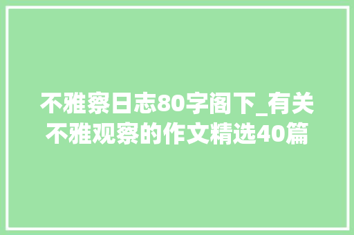 不雅察日志80字阁下_有关不雅观察的作文精选40篇