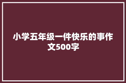 小学五年级一件快乐的事作文500字