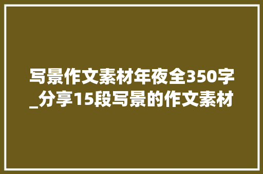 写景作文素材年夜全350字_分享15段写景的作文素材值得收藏起来