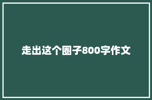 走出这个圈子800字作文