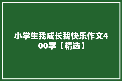 小学生我成长我快乐作文400字【精选】