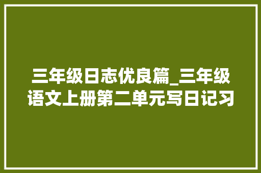 三年级日志优良篇_三年级语文上册第二单元写日记习作范文14篇收藏备用