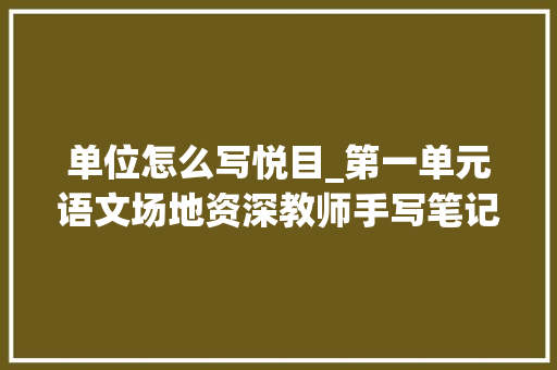 单位怎么写悦目_第一单元语文场地资深教师手写笔记具体给学生讲解语文常识