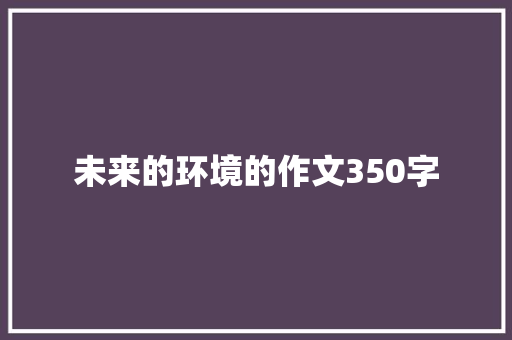 未来的环境的作文350字