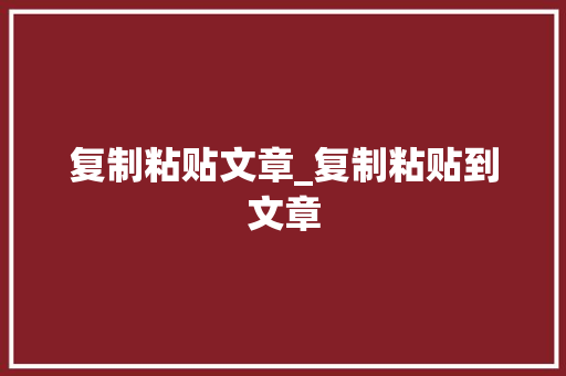 复制粘贴文章_复制粘贴到文章