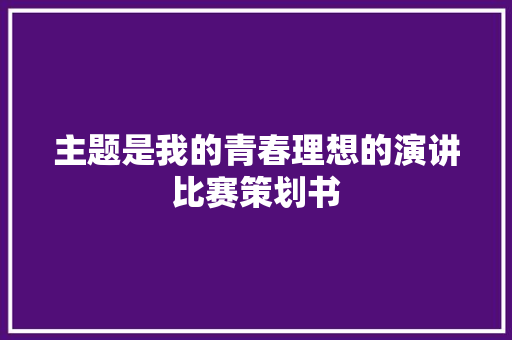 主题是我的青春理想的演讲比赛策划书