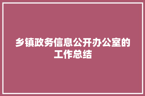 乡镇政务信息公开办公室的工作总结