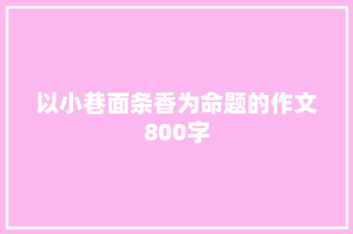 以小巷面条香为命题的作文800字