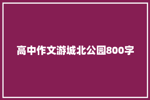 高中作文游城北公园800字