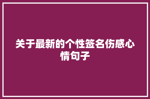 关于最新的个性签名伤感心情句子